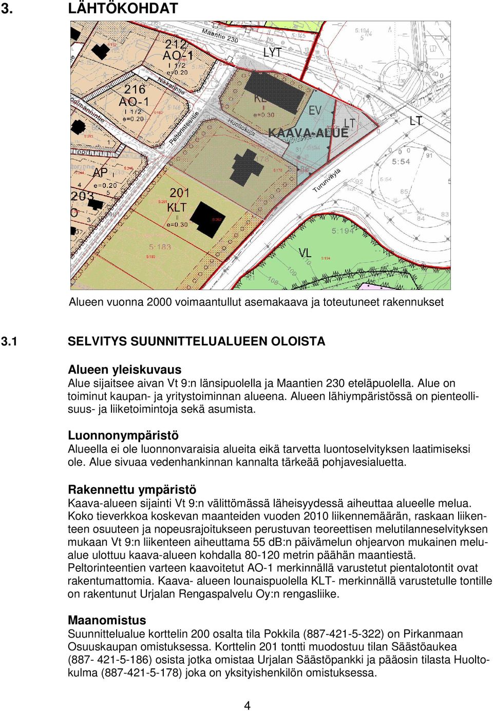 Alueen lähiympäristössä on pienteollisuus- ja liiketoimintoja sekä asumista. Luonnonympäristö Alueella ei ole luonnonvaraisia alueita eikä tarvetta luontoselvityksen laatimiseksi ole.