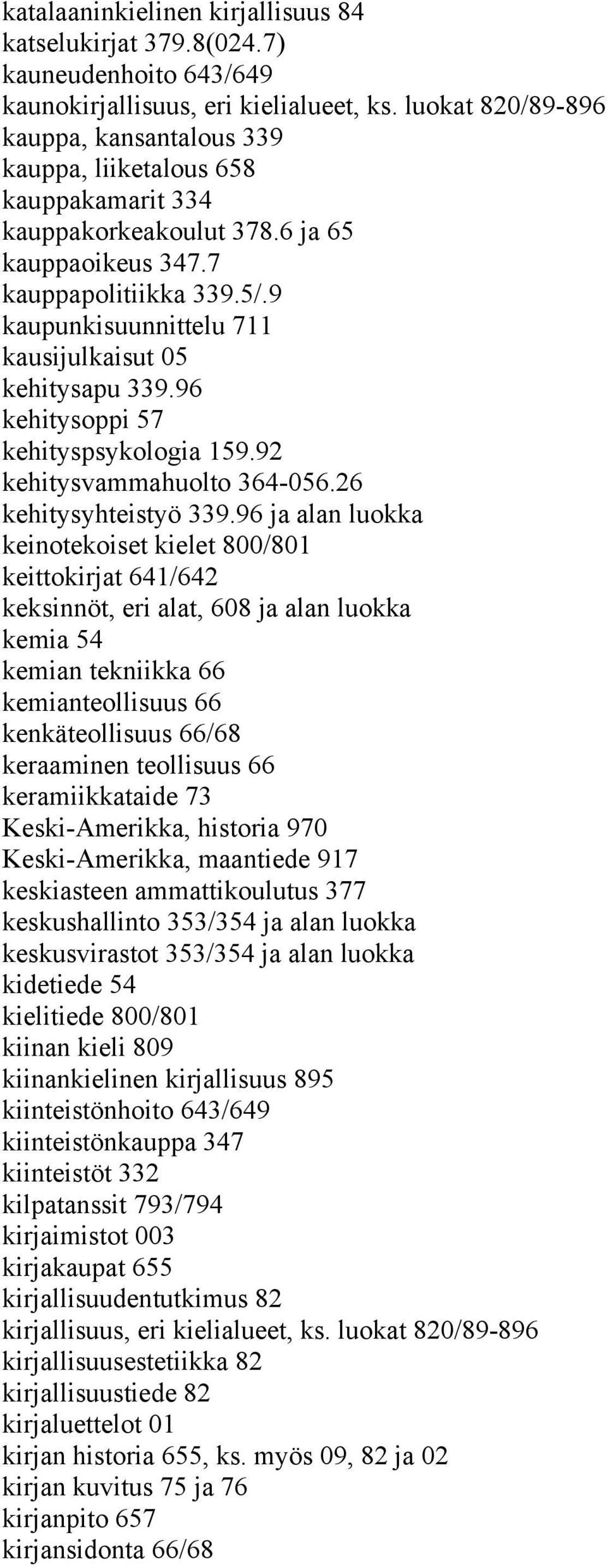 9 kaupunkisuunnittelu 711 kausijulkaisut 05 kehitysapu 339.96 kehitysoppi 57 kehityspsykologia 159.92 kehitysvammahuolto 364-056.26 kehitysyhteistyö 339.