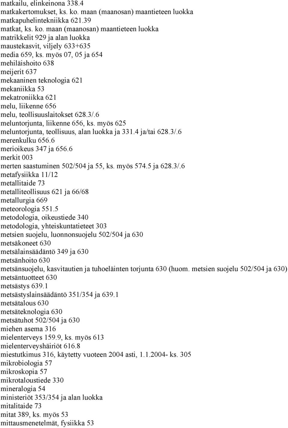 myös 625 meluntorjunta, teollisuus, alan luokka ja 331.4 ja/tai 628.3/.6 merenkulku 656.6 merioikeus 347 ja 656.6 merkit 003 merten saastuminen 502/504 ja 55, ks. myös 574.5 ja 628.3/.6 metafysiikka 11/12 metallitaide 73 metalliteollisuus 621 ja 66/68 metallurgia 669 meteorologia 551.