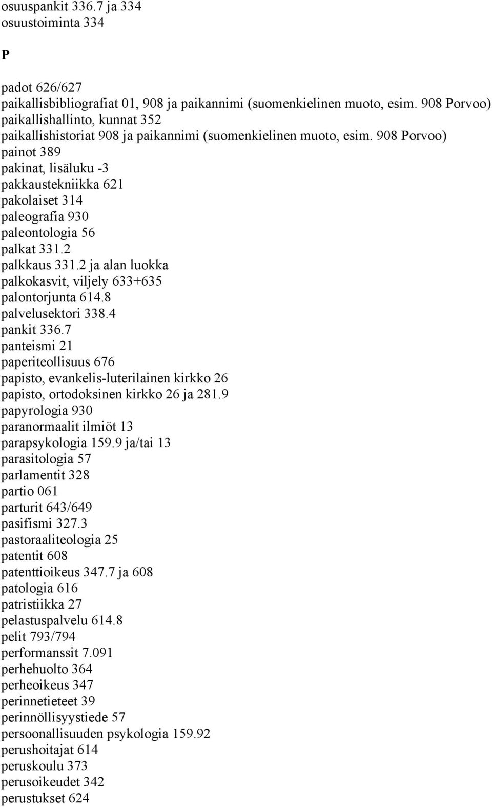 908 Porvoo) painot 389 pakinat, lisäluku -3 pakkaustekniikka 621 pakolaiset 314 paleografia 930 paleontologia 56 palkat 331.2 palkkaus 331.