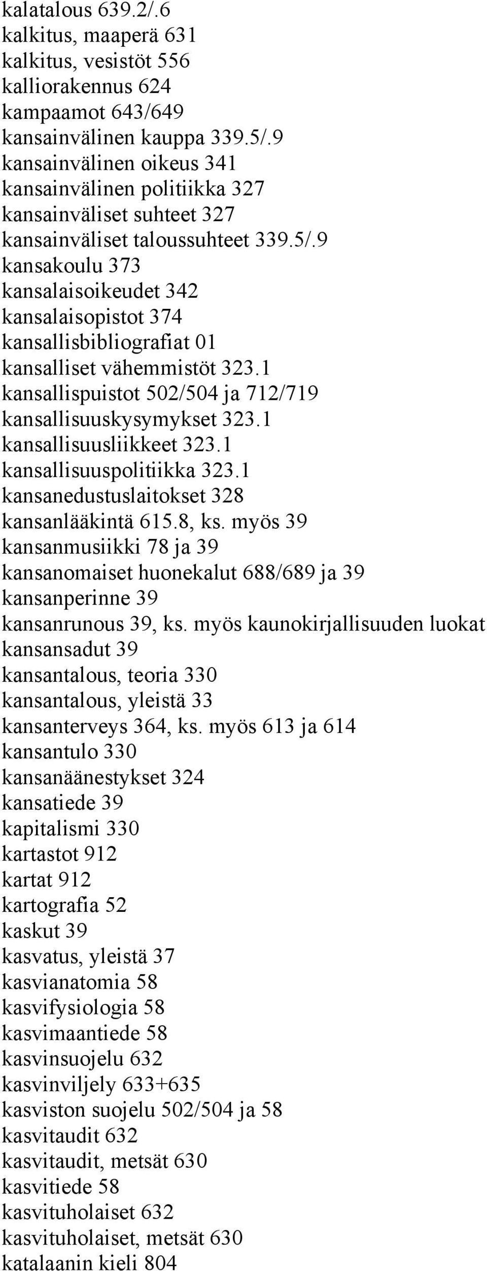 9 kansakoulu 373 kansalaisoikeudet 342 kansalaisopistot 374 kansallisbibliografiat 01 kansalliset vähemmistöt 323.1 kansallispuistot 502/504 ja 712/719 kansallisuuskysymykset 323.