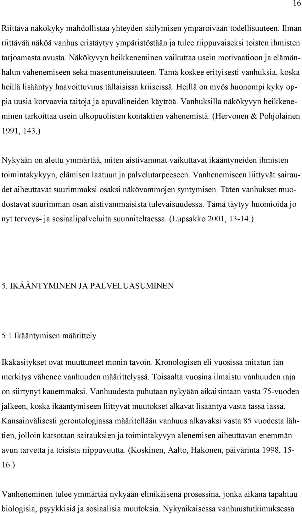 Heillä on myös huonompi kyky oppia uusia korvaavia taitoja ja apuvälineiden käyttöä. Vanhuksilla näkökyvyn heikkeneminen tarkoittaa usein ulkopuolisten kontaktien vähenemistä.