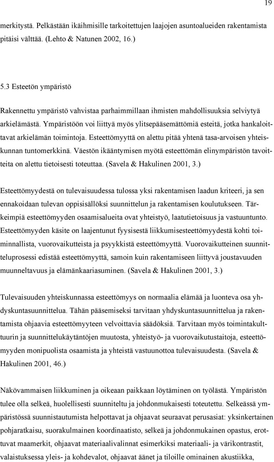 Ympäristöön voi liittyä myös ylitsepääsemättömiä esteitä, jotka hankaloittavat arkielämän toimintoja. Esteettömyyttä on alettu pitää yhtenä tasa-arvoisen yhteiskunnan tuntomerkkinä.