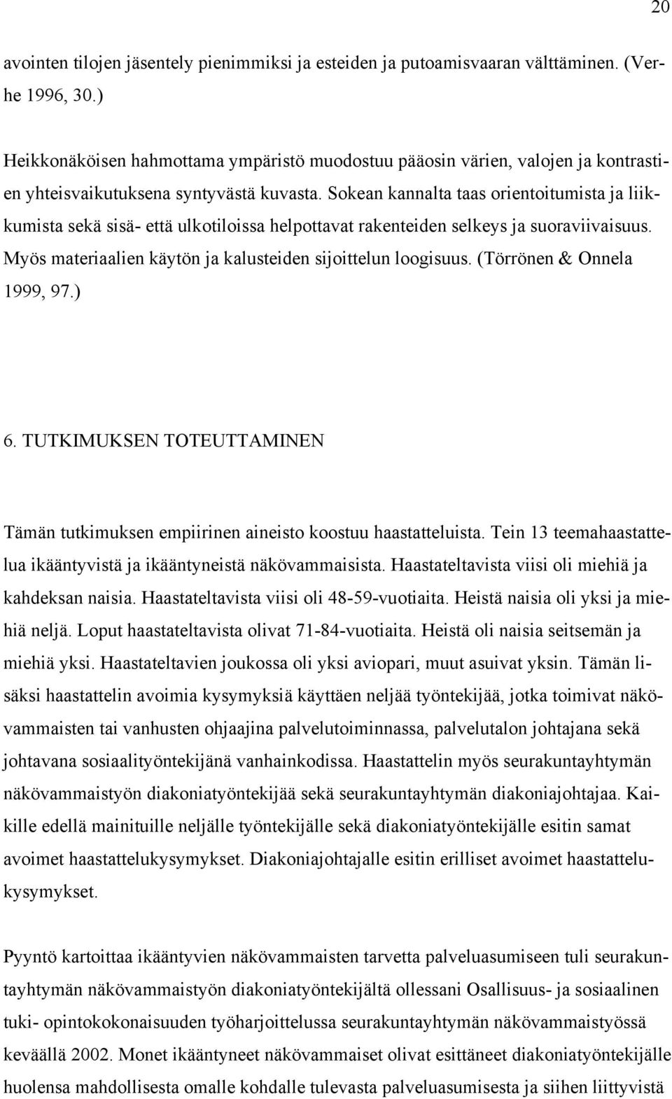 Sokean kannalta taas orientoitumista ja liikkumista sekä sisä- että ulkotiloissa helpottavat rakenteiden selkeys ja suoraviivaisuus. Myös materiaalien käytön ja kalusteiden sijoittelun loogisuus.