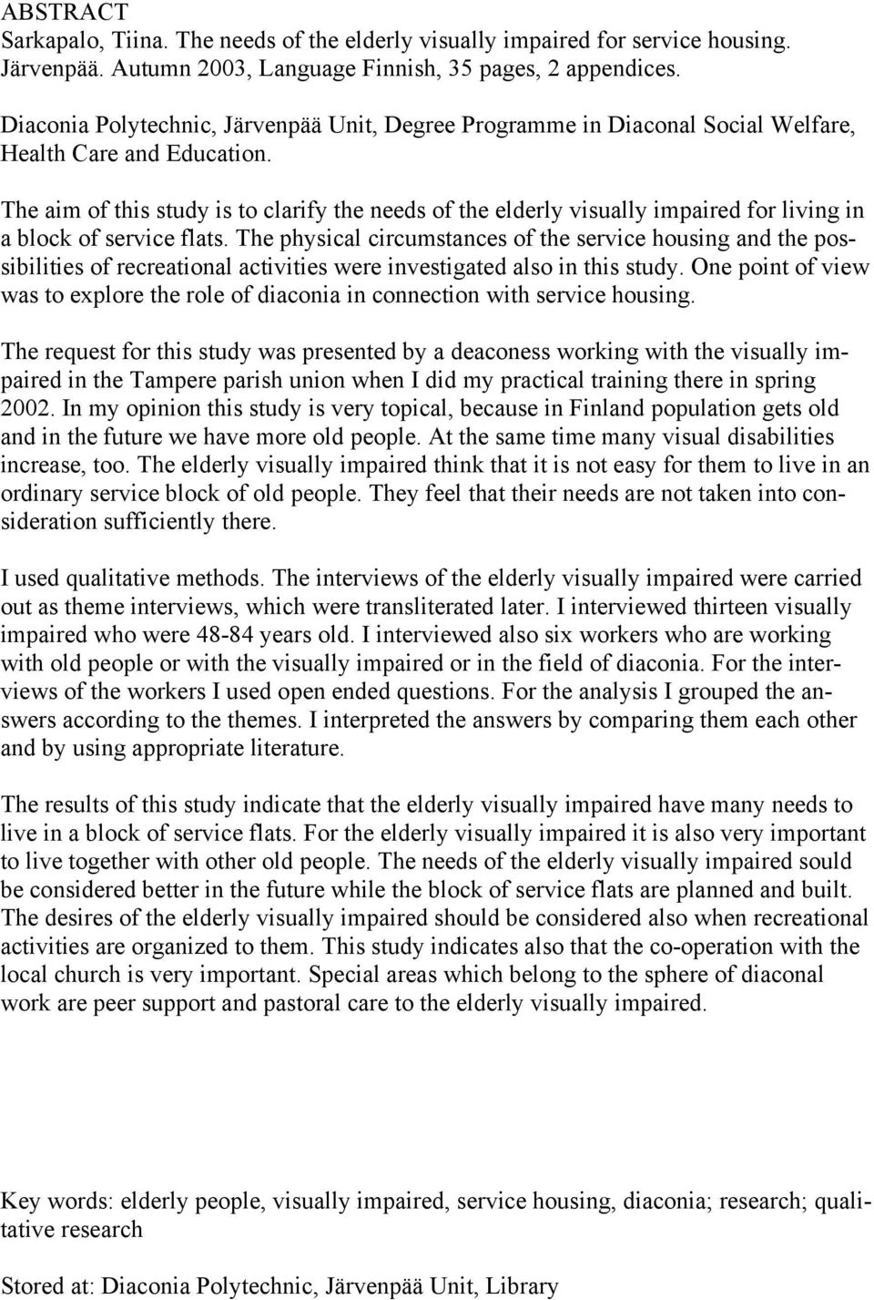 The aim of this study is to clarify the needs of the elderly visually impaired for living in a block of service flats.
