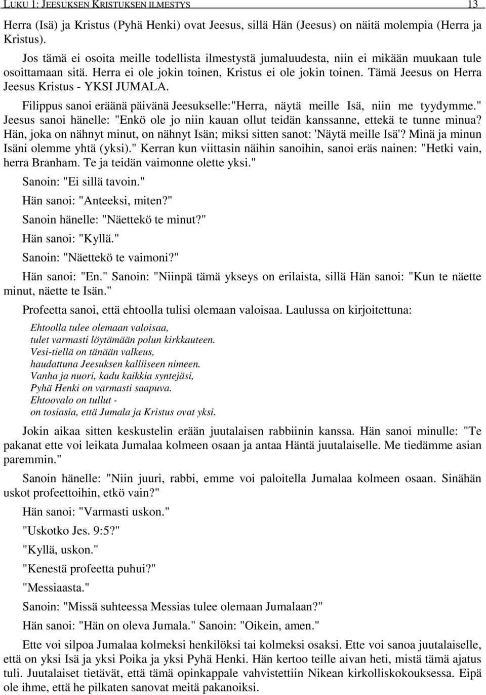 Tämä Jeesus on Herra Jeesus Kristus - YKSI JUMALA. Filippus sanoi eräänä päivänä Jeesukselle:"Herra, näytä meille Isä, niin me tyydymme.