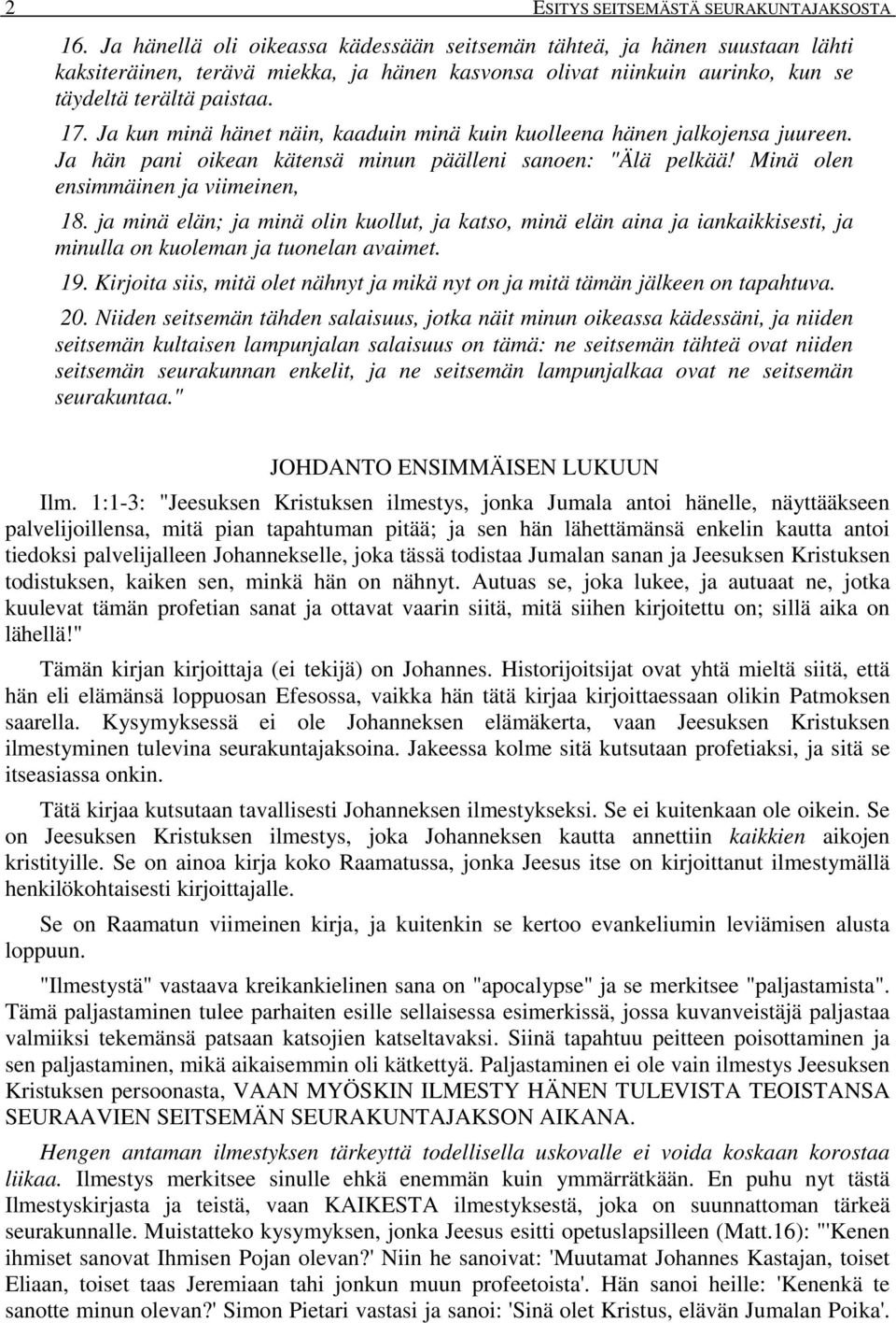 Ja kun minä hänet näin, kaaduin minä kuin kuolleena hänen jalkojensa juureen. Ja hän pani oikean kätensä minun päälleni sanoen: "Älä pelkää! Minä olen ensimmäinen ja viimeinen, 18.