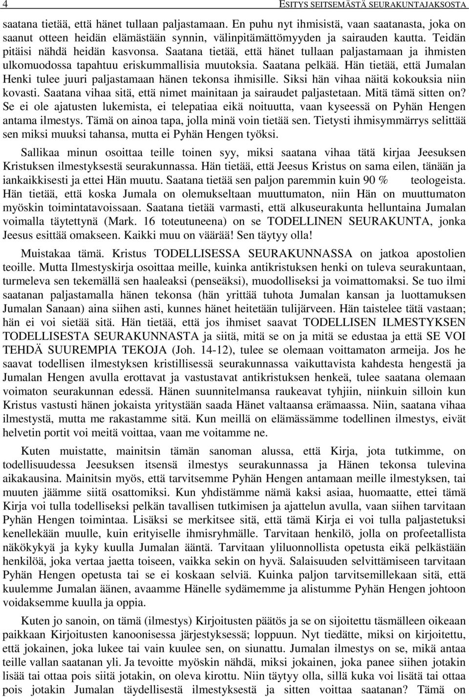 Saatana tietää, että hänet tullaan paljastamaan ja ihmisten ulkomuodossa tapahtuu eriskummallisia muutoksia. Saatana pelkää.