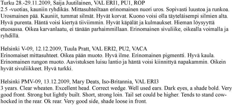 Oikea karvanlaatu, ei tänään parhaimmillaan. Erinomainen sivuliike, oikealla voimalla ja ryhdillä. Helsinki V-09, 12.12.2009, Tuula Pratt, VAL ERI2, PU2, VACA Erinomaiset mittasuhteet.