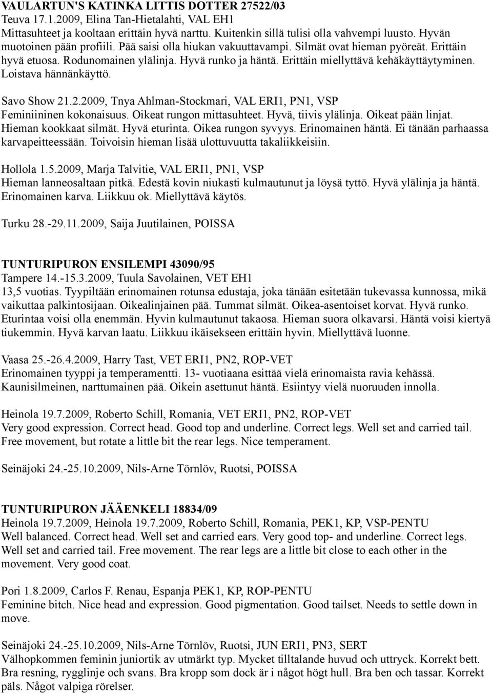 Erittäin miellyttävä kehäkäyttäytyminen. Loistava hännänkäyttö. Savo Show 21.2.2009, Tnya Ahlman-Stockmari, VAL ERI1, PN1, VSP Feminiininen kokonaisuus. Oikeat rungon mittasuhteet.