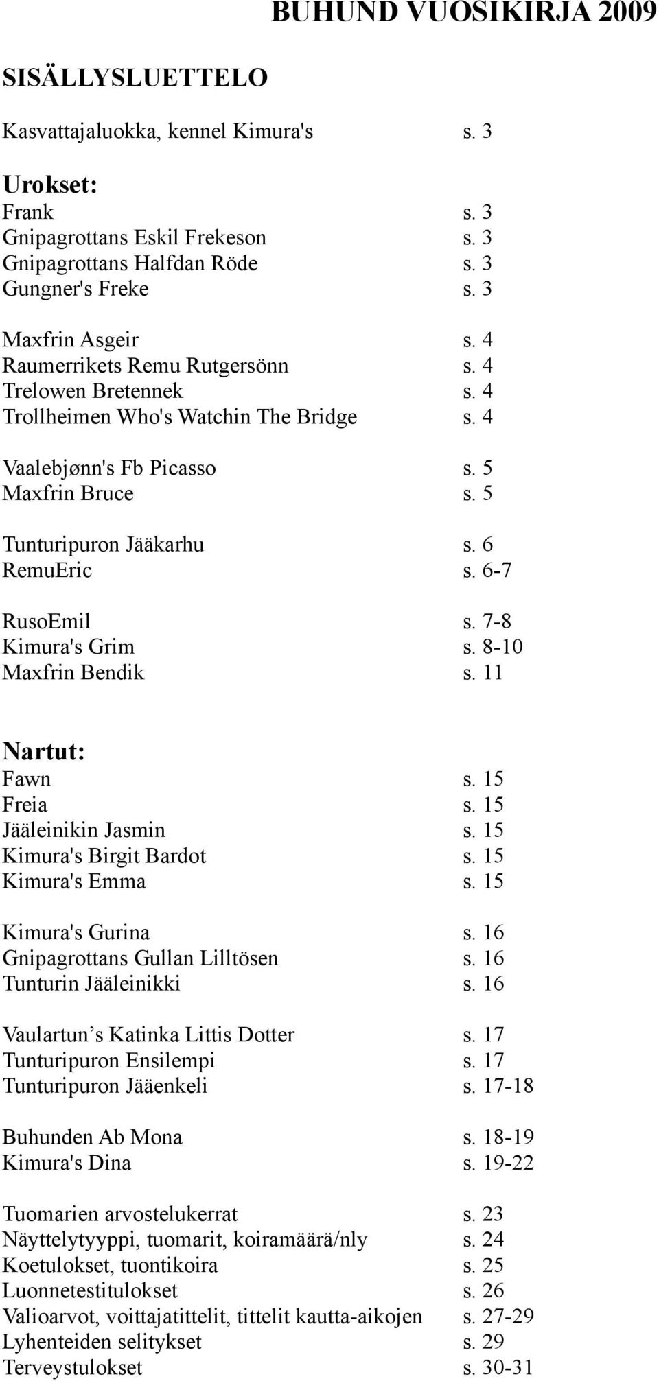 6 RemuEric s. 6-7 RusoEmil s. 7-8 Kimura's Grim s. 8-10 Maxfrin Bendik s. 11 Nartut: Fawn s. 15 Freia s. 15 Jääleinikin Jasmin s. 15 Kimura's Birgit Bardot s. 15 Kimura's Emma s. 15 Kimura's Gurina s.