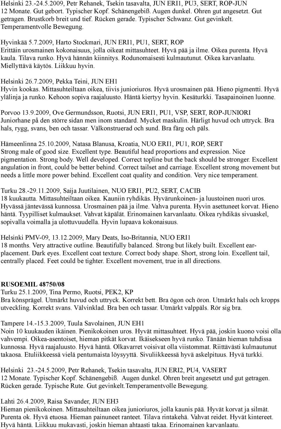 2009, Harto Stockmari, JUN ERI1, PU1, SERT, ROP Erittäin urosmainen kokonaisuus, jolla oikeat mittasuhteet. Hyvä pää ja ilme. Oikea purenta. Hyvä kaula. Tilava runko. Hyvä hännän kiinnitys.