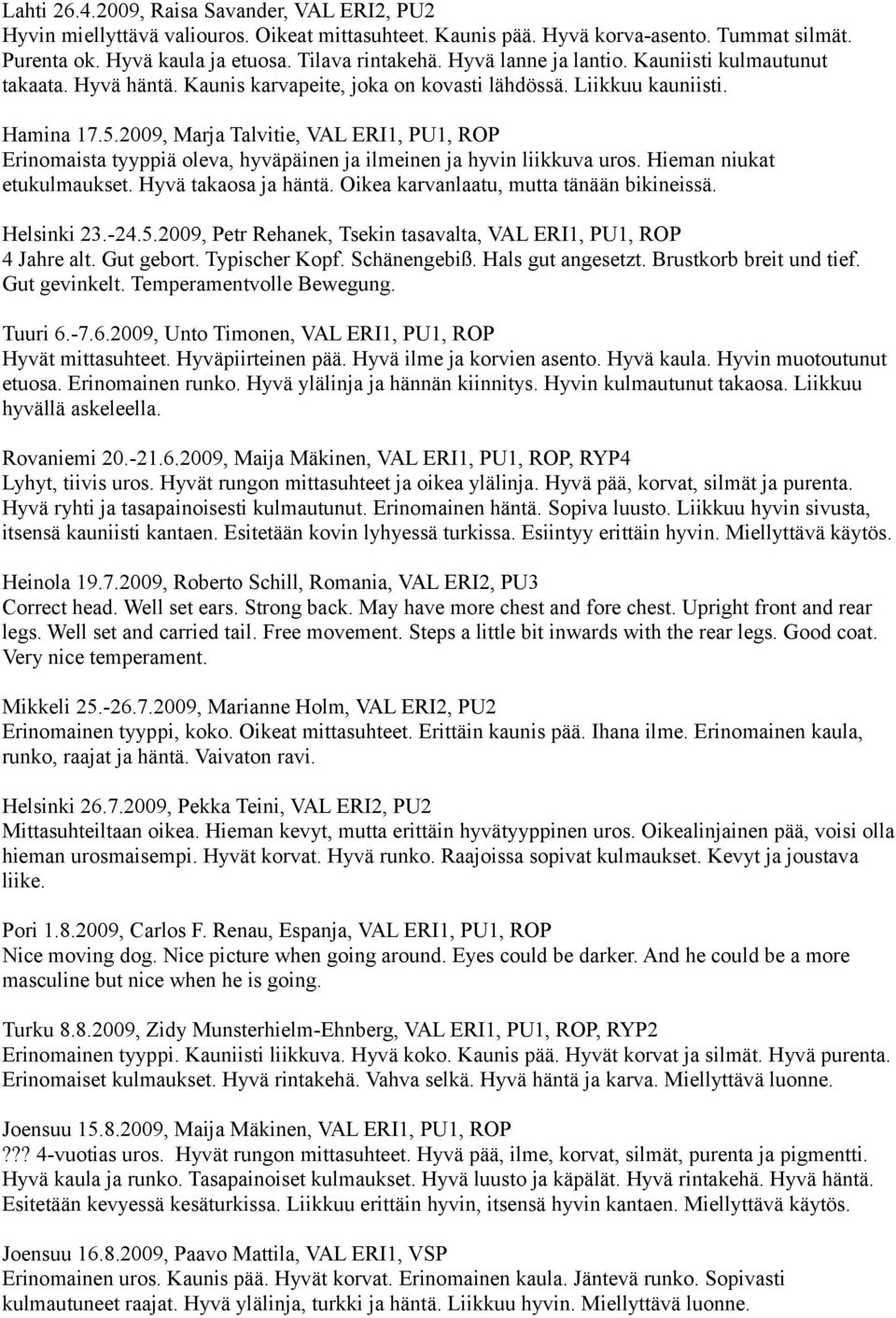 2009, Marja Talvitie, VAL ERI1, PU1, ROP Erinomaista tyyppiä oleva, hyväpäinen ja ilmeinen ja hyvin liikkuva uros. Hieman niukat etukulmaukset. Hyvä takaosa ja häntä.