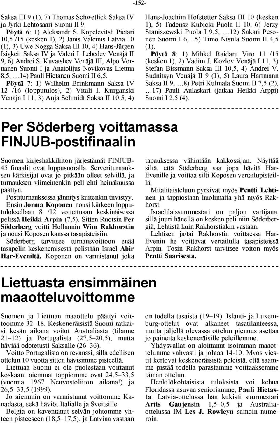 Kuvatshev Venäjä III, Alpo Vornanen Suomi I ja Anatolijus Novikovas Liettua 8,5, 14) Pauli Hietanen Suomi II 6,5. Pöytä 7: 1) Wilhelm Brinkmann Saksa IV 12 /16 (lopputulos), 2) Vitali I.