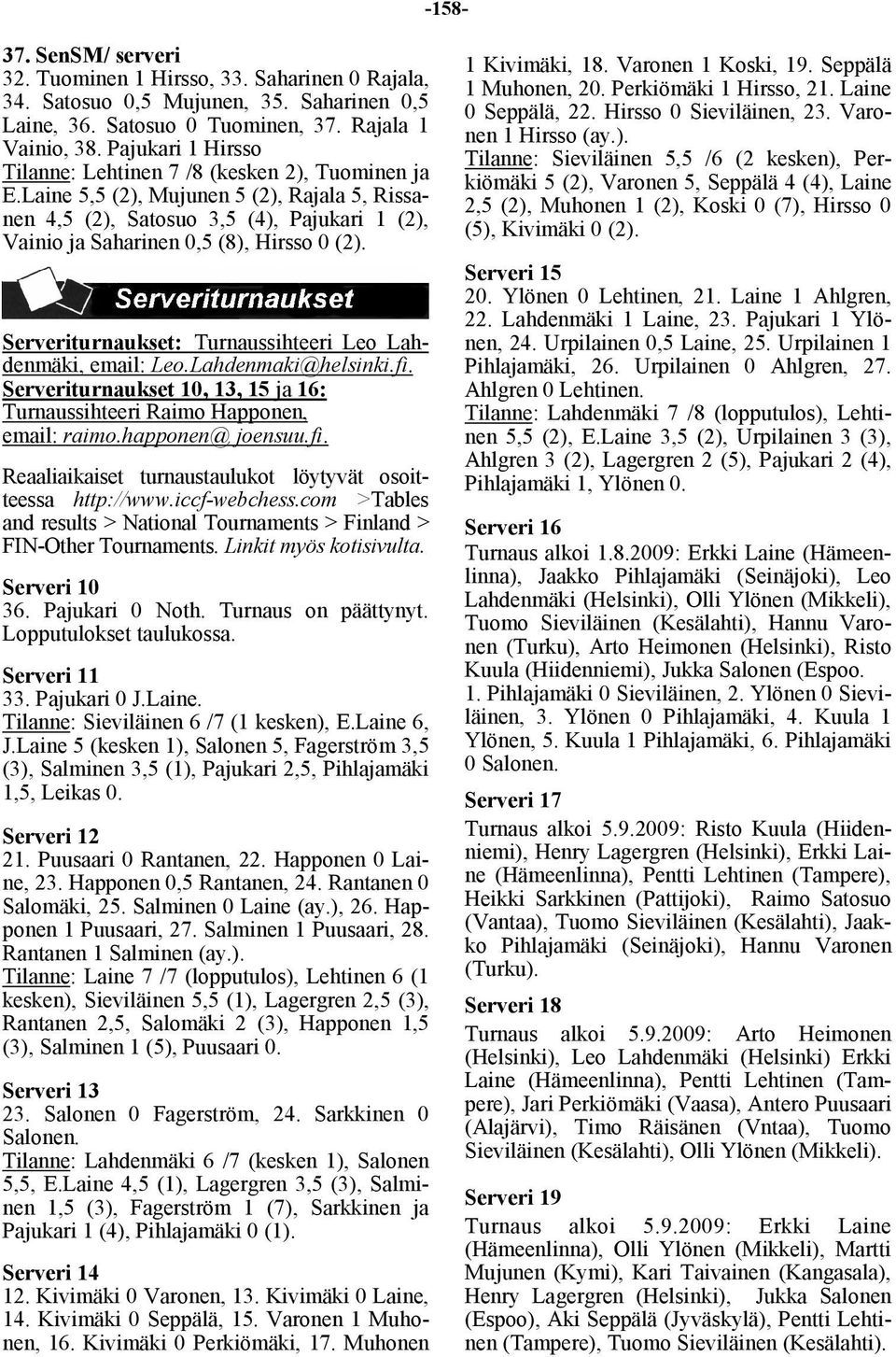 Serveriturnaukset: Turnaussihteeri Leo Lahdenmäki, email: Leo.Lahdenmaki@helsinki.fi. Serveriturnaukset 10, 13, 15 ja 16: Turnaussihteeri Raimo Happonen, email: raimo.happonen@ joensuu.fi. Reaaliaikaiset turnaustaulukot löytyvät osoitteessa http://www.
