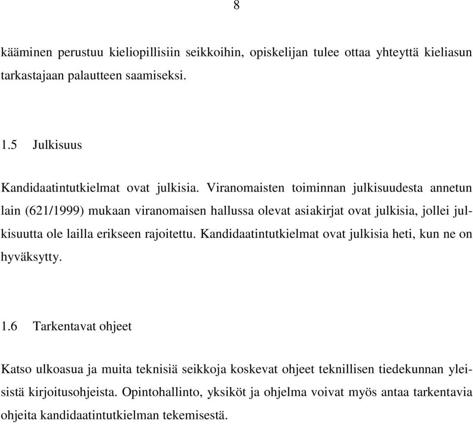 Viranomaisten toiminnan julkisuudesta annetun lain (621/1999) mukaan viranomaisen hallussa olevat asiakirjat ovat julkisia, jollei julkisuutta ole lailla erikseen