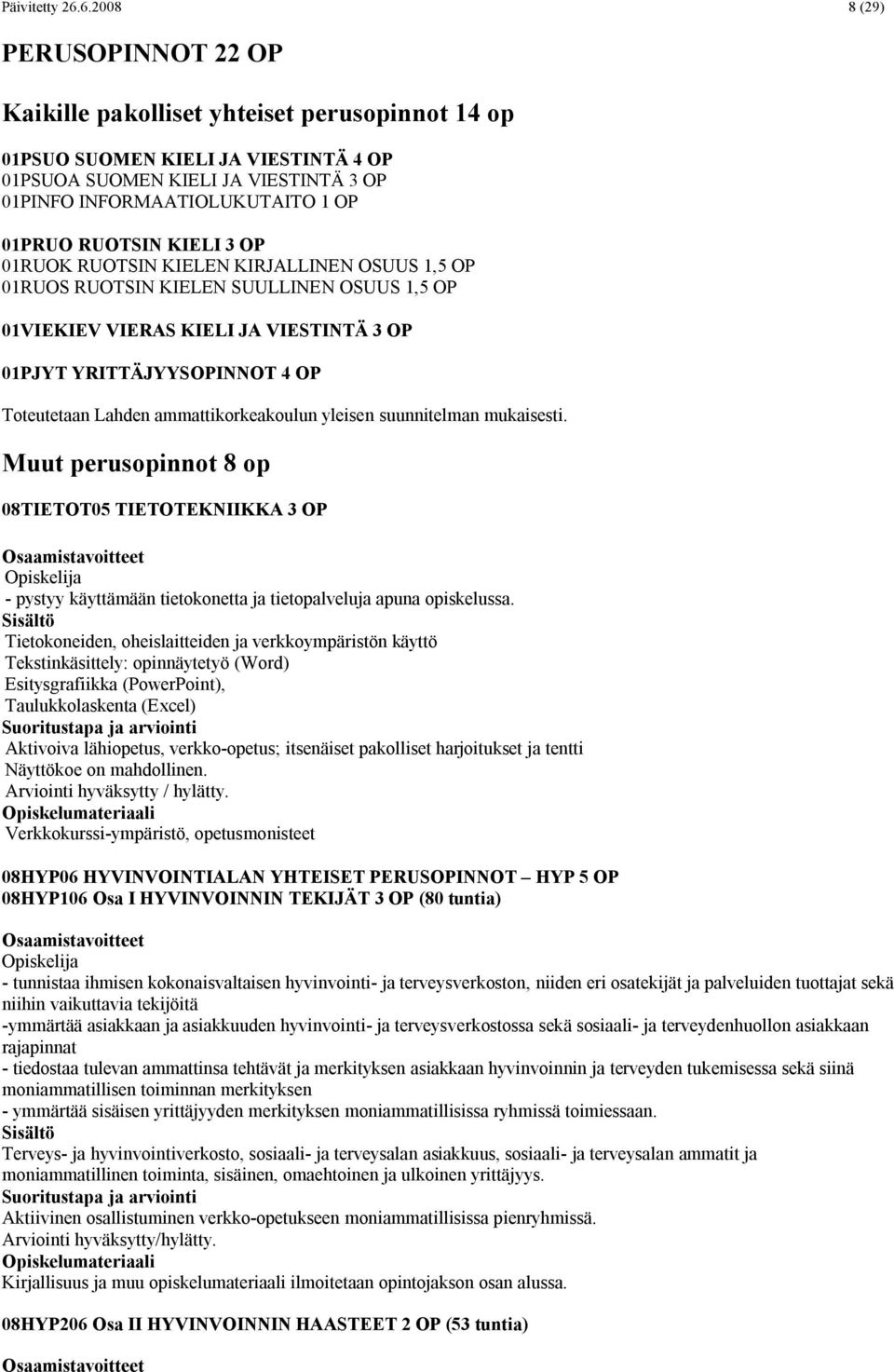 RUOTSIN KIELI 3 OP 01RUOK RUOTSIN KIELEN KIRJALLINEN OSUUS 1,5 OP 01RUOS RUOTSIN KIELEN SUULLINEN OSUUS 1,5 OP 01VIEKIEV VIERAS KIELI JA VIESTINTÄ 3 OP 01PJYT YRITTÄJYYSOPINNOT 4 OP Toteutetaan