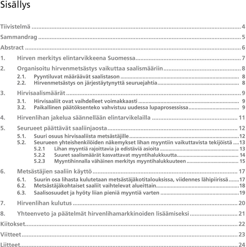 .. 9 4. Hirvenlihan jakelua säännellään elintarvikelailla... 11 5. Seurueet päättävät saaliinjaosta... 12 5.1. Suuri osuus hirvisaaliista metsästäjille... 12 5.2. Seurueen yhteishenkilöiden näkemykset lihan myyntiin vaikuttavista tekijöistä.