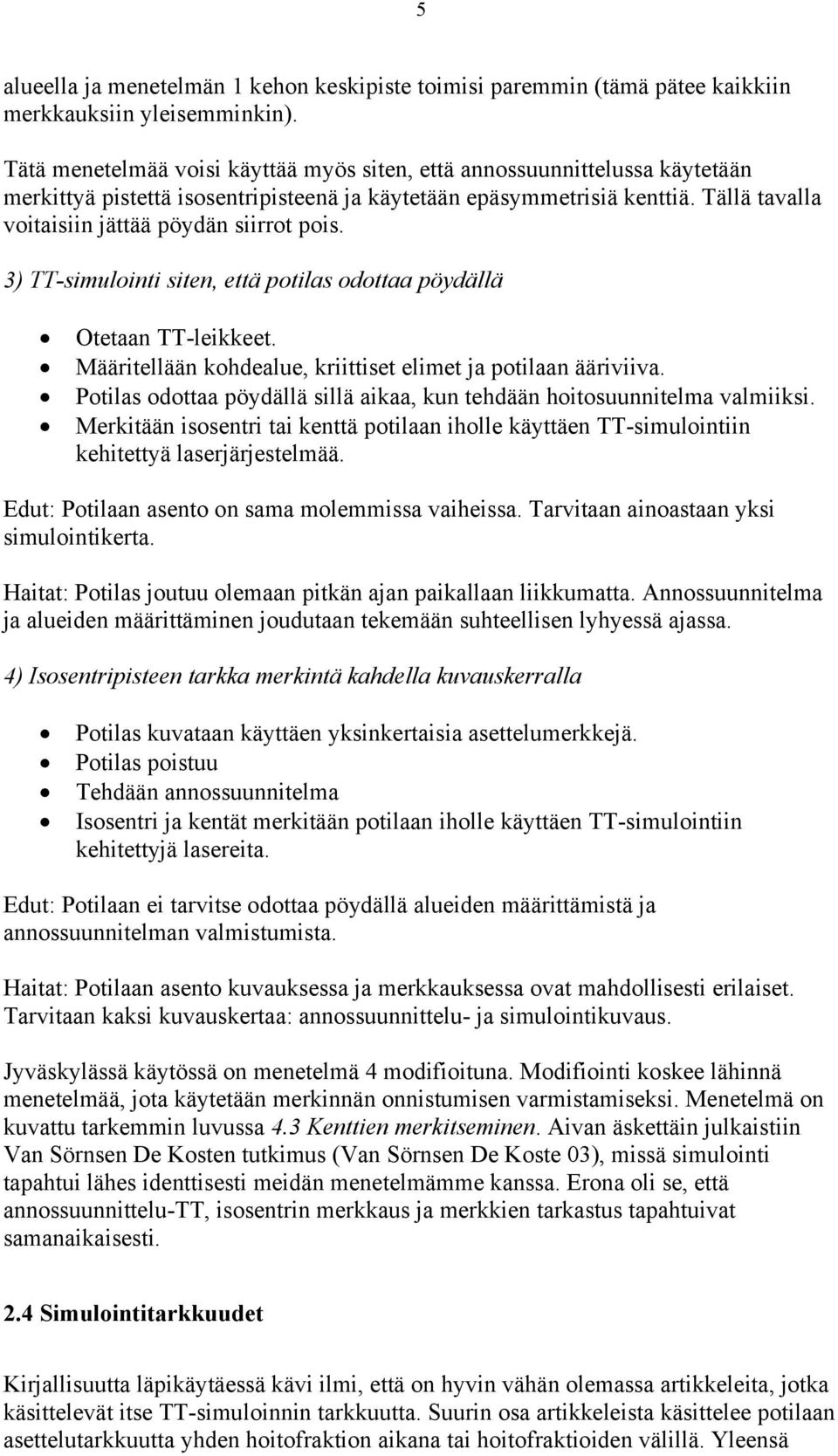 Tällä tavalla voitaisiin jättää pöydän siirrot pois. 3) TT-simulointi siten, että potilas odottaa pöydällä Otetaan TT-leikkeet. Määritellään kohdealue, kriittiset elimet ja potilaan ääriviiva.