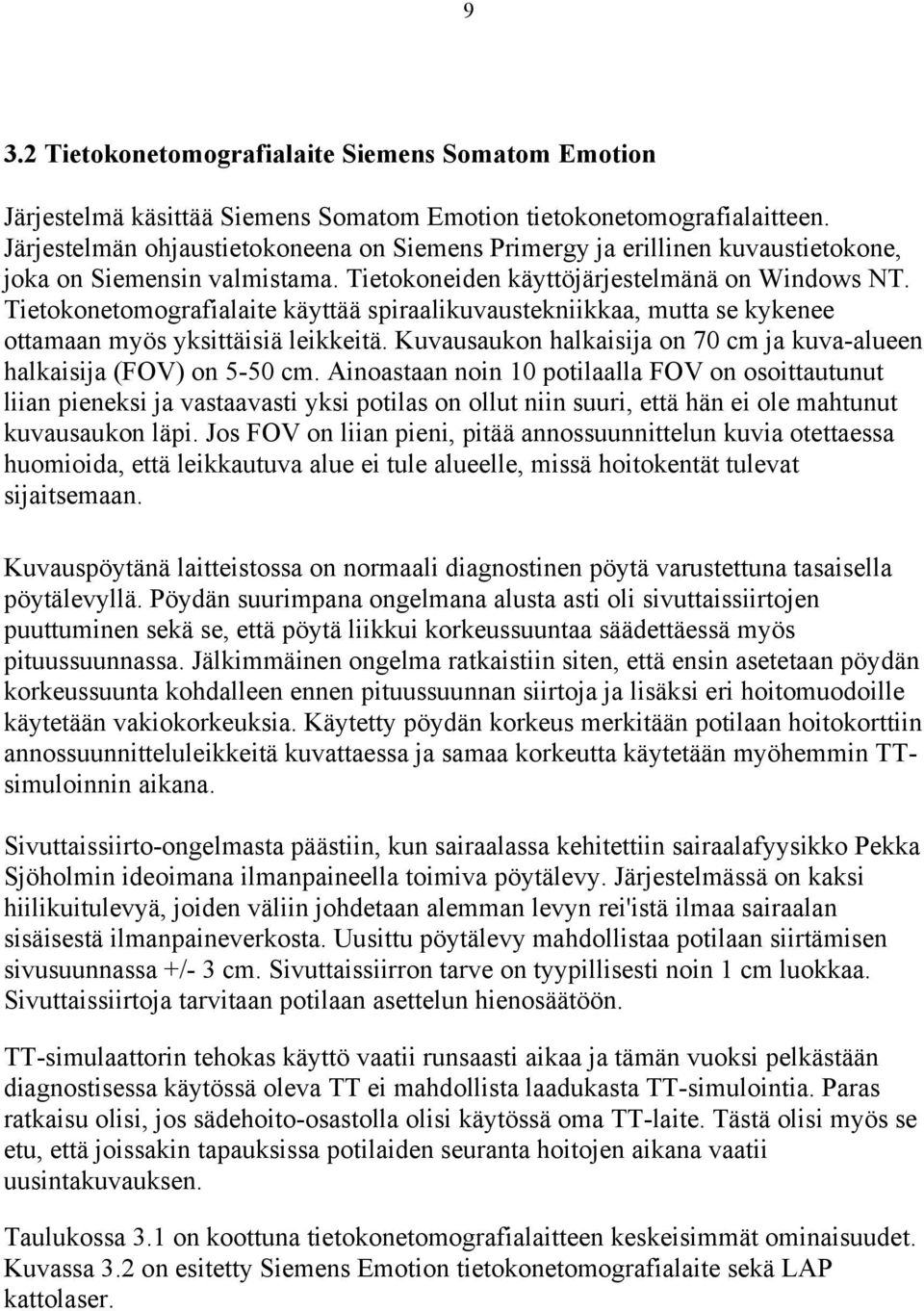 Tietokonetomografialaite käyttää spiraalikuvaustekniikkaa, mutta se kykenee ottamaan myös yksittäisiä leikkeitä. Kuvausaukon halkaisija on 70 cm ja kuva-alueen halkaisija (FOV) on 5-50 cm.