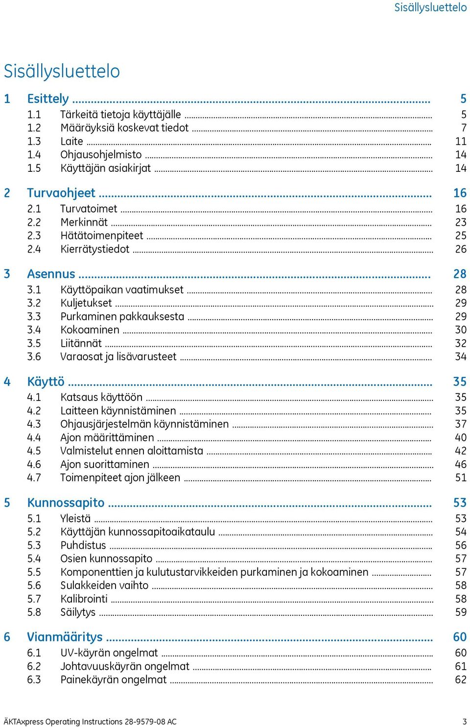 .. 4 Käyttö... 4.1 Katsaus käyttöön... 4.2 Laitteen käynnistäminen... 4.3 Ohjausjärjestelmän käynnistäminen... 4.4 Ajon määrittäminen... 4.5 Valmistelut ennen aloittamista... 4.6 Ajon suorittaminen.