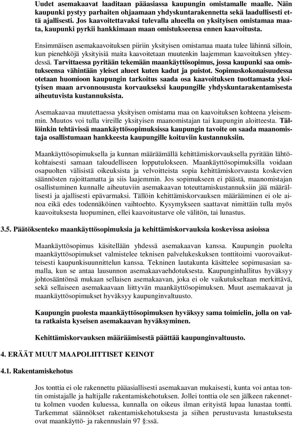 Ensimmäisen asemakaavoituksen piiriin yksityisen omistamaa maata tulee lähinnä silloin, kun pienehköjä yksityisiä maita kaavoitetaan muutenkin laajemman kaavoituksen yhteydessä.