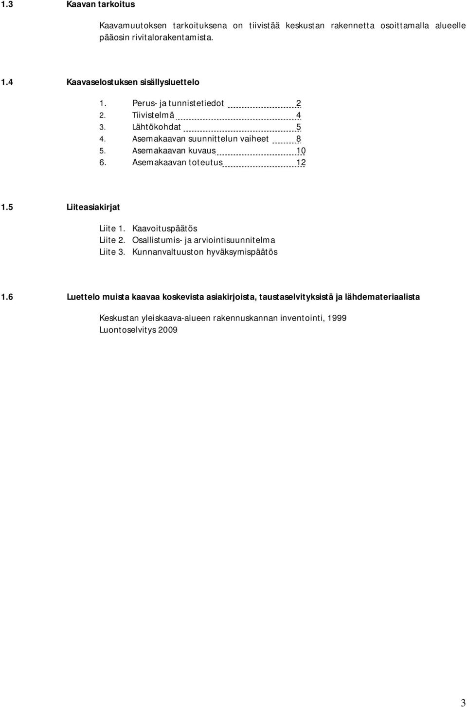 Asemakaavan kuvaus 10 6. Asemakaavan toteutus 12 1.5 Liiteasiakirjat Liite 1. Kaavoituspäätös Liite 2. Osallistumis- ja arviointisuunnitelma Liite 3.