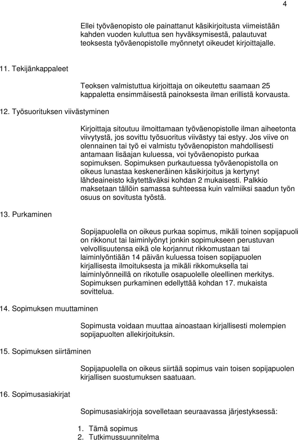 Sopimusasiakirjat Teoksen valmistuttua kirjoittaja on oikeutettu saamaan 25 kappaletta ensimmäisestä painoksesta ilman erillistä korvausta.