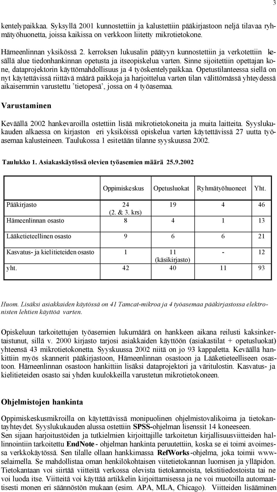 Sinne sijoitettiin opettajan kone, dataprojektorin käyttömahdollisuus ja 4 työskentelypaikkaa.