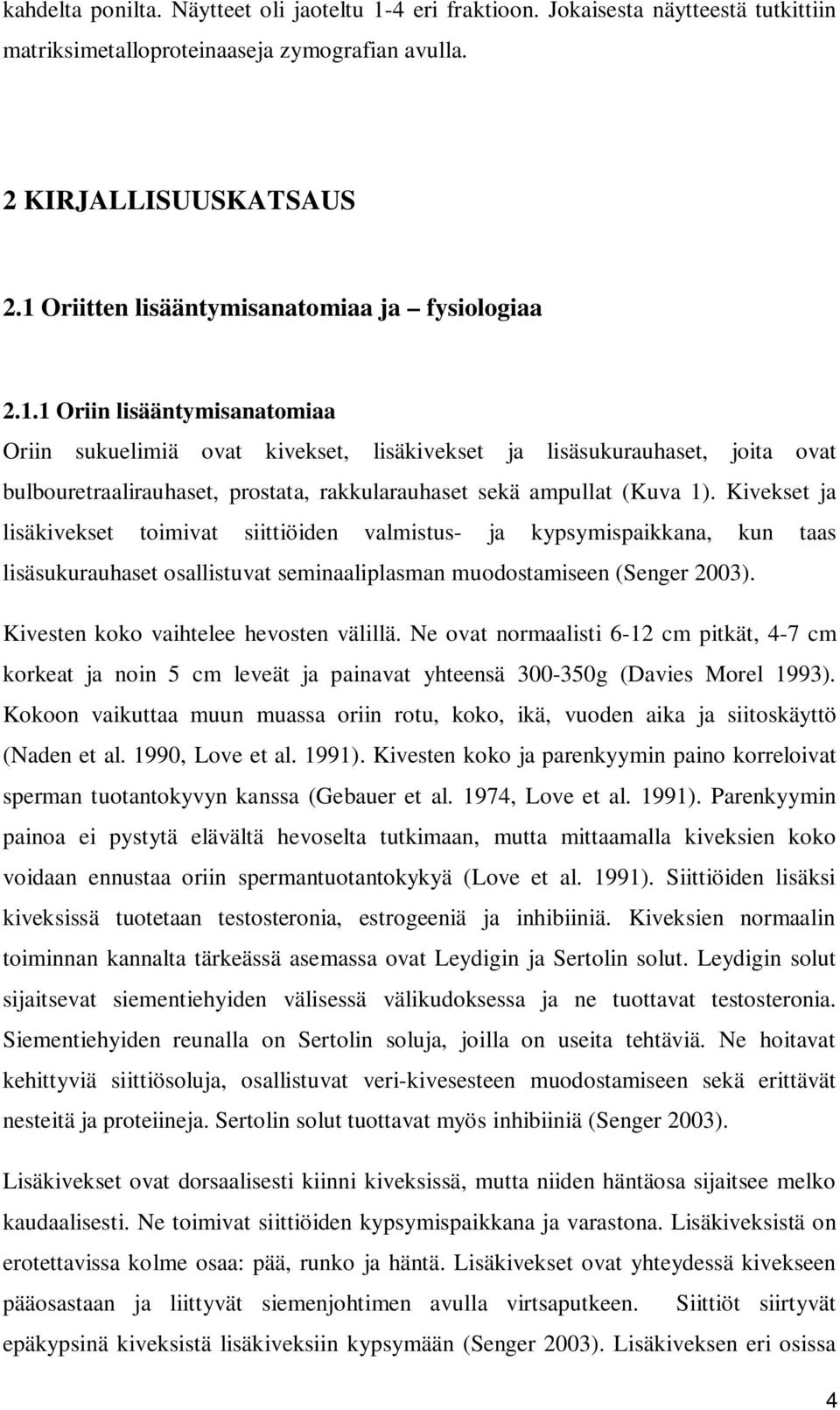 Kivekset ja lisäkivekset toimivat siittiöiden valmistus- ja kypsymispaikkana, kun taas lisäsukurauhaset osallistuvat seminaaliplasman muodostamiseen (Senger 2003).