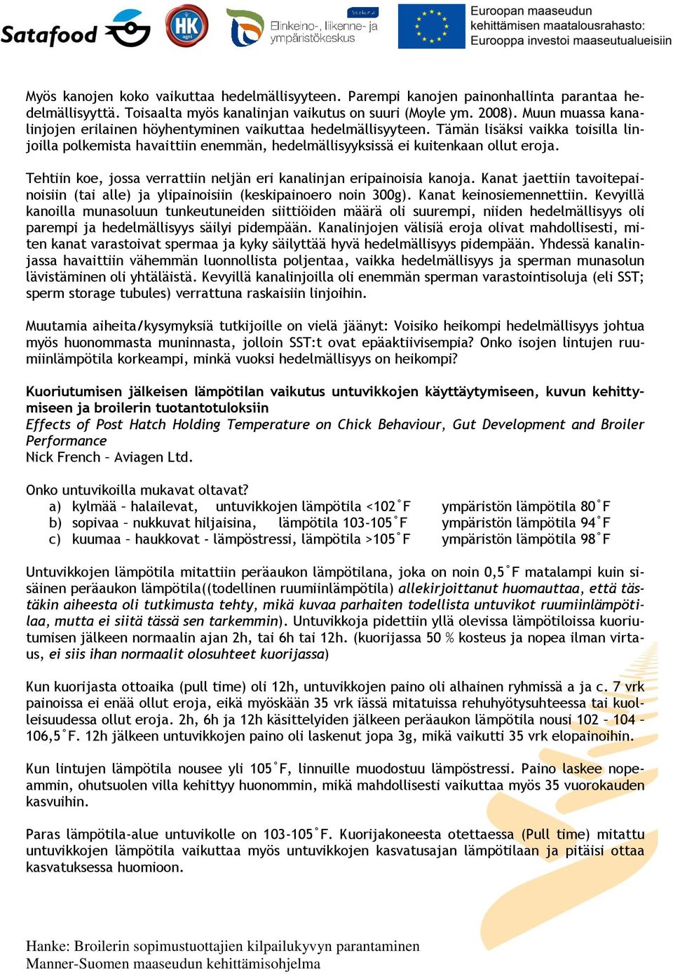 Tehtiin koe, jossa verrattiin neljän eri kanalinjan eripainoisia kanoja. Kanat jaettiin tavoitepainoisiin (tai alle) ja ylipainoisiin (keskipainoero noin 300g). Kanat keinosiemennettiin.