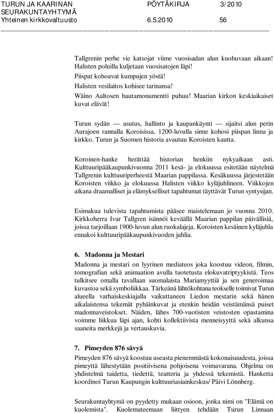 Turun sydän asutus, hallinto ja kaupankäynti sijaitsi alun perin Aurajoen rannalla Koroisissa. 1200-luvulla sinne kohosi piispan linna ja kirkko. Turun ja Suomen historia avautuu Koroisten kautta.