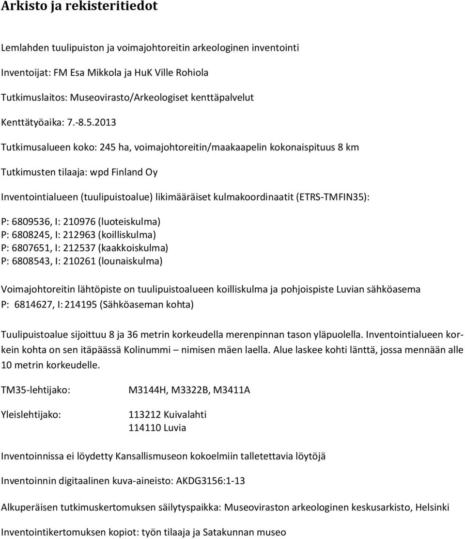 2013 Tutkimusalueen koko: 245 ha, voimajohtoreitin/maakaapelin kokonaispituus 8 km Tutkimusten tilaaja: wpd Finland Oy Inventointialueen (tuulipuistoalue) likimääräiset kulmakoordinaatit