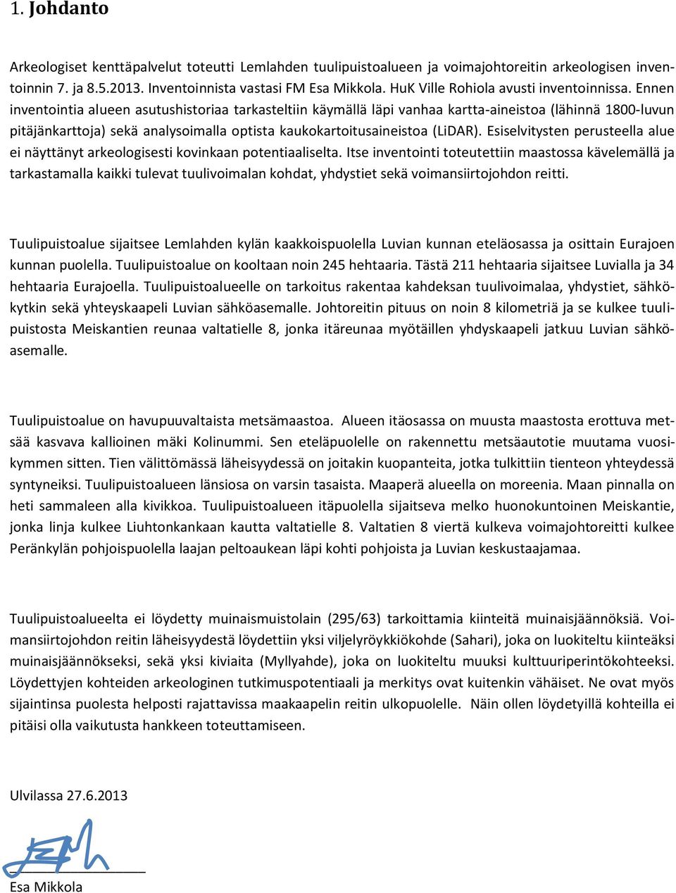 Ennen inventointia alueen asutushistoriaa tarkasteltiin käymällä läpi vanhaa kartta-aineistoa (lähinnä 1800-luvun pitäjänkarttoja) sekä analysoimalla optista kaukokartoitusaineistoa (LiDAR).