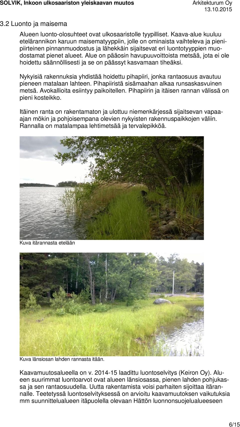 Alue on pääosin havupuuvoittoista metsää, jota ei ole hoidettu säännöllisesti ja se on päässyt kasvamaan tiheäksi.