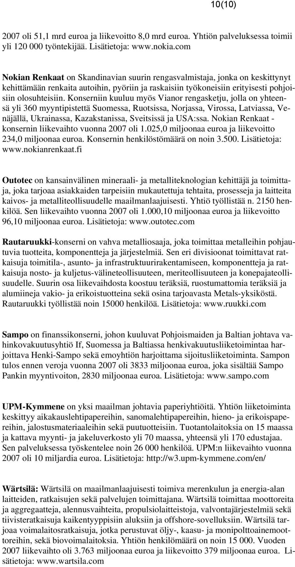 Konserniin kuuluu myös Vianor rengasketju, jolla on yhteensä yli 360 myyntipistettä Suomessa, Ruotsissa, Norjassa, Virossa, Latviassa, Venäjällä, Ukrainassa, Kazakstanissa, Sveitsissä ja USA:ssa.