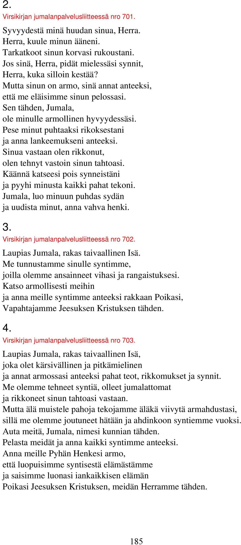 Sen tähden, Jumala, ole minulle armollinen hyvyydessäsi. Pese minut puhtaaksi rikoksestani ja anna lankeemukseni anteeksi. Sinua vastaan olen rikkonut, olen tehnyt vastoin sinun tahtoasi.