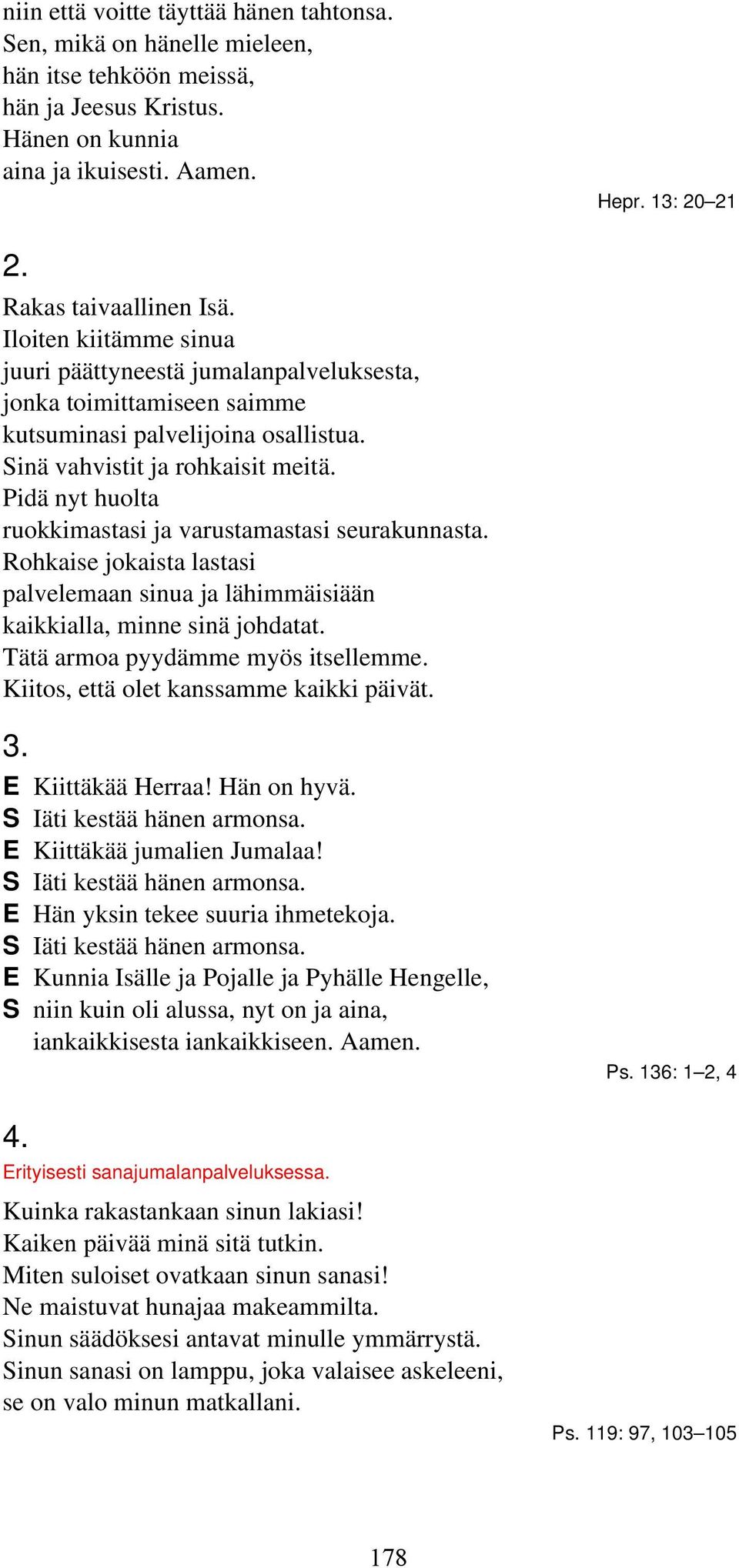 Pidä nyt huolta ruokkimastasi ja varustamastasi seurakunnasta. Rohkaise jokaista lastasi palvelemaan sinua ja lähimmäisiään kaikkialla, minne sinä johdatat. Tätä armoa pyydämme myös itsellemme.