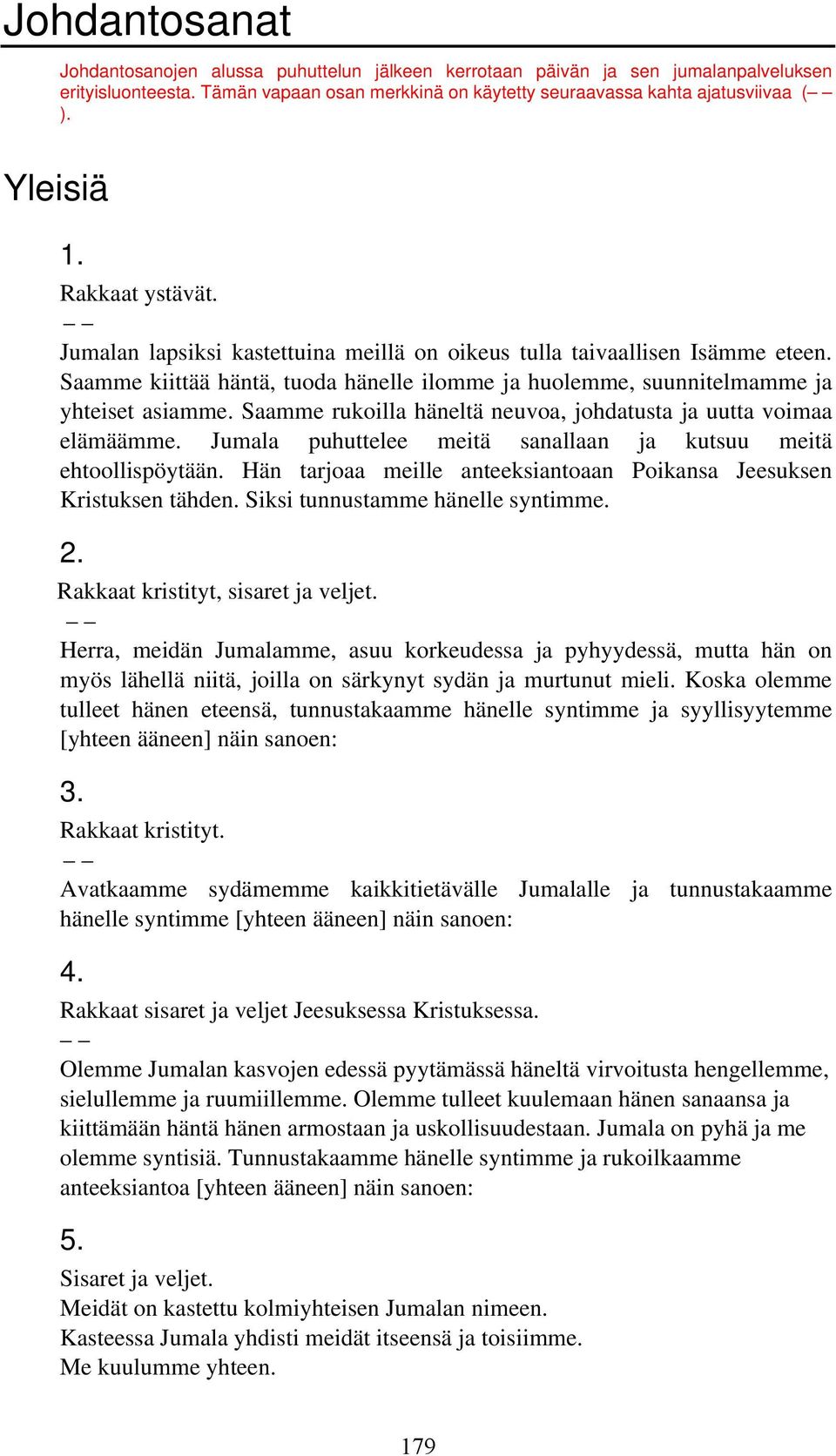 Saamme rukoilla häneltä neuvoa, johdatusta ja uutta voimaa elämäämme. Jumala puhuttelee meitä sanallaan ja kutsuu meitä ehtoollispöytään.