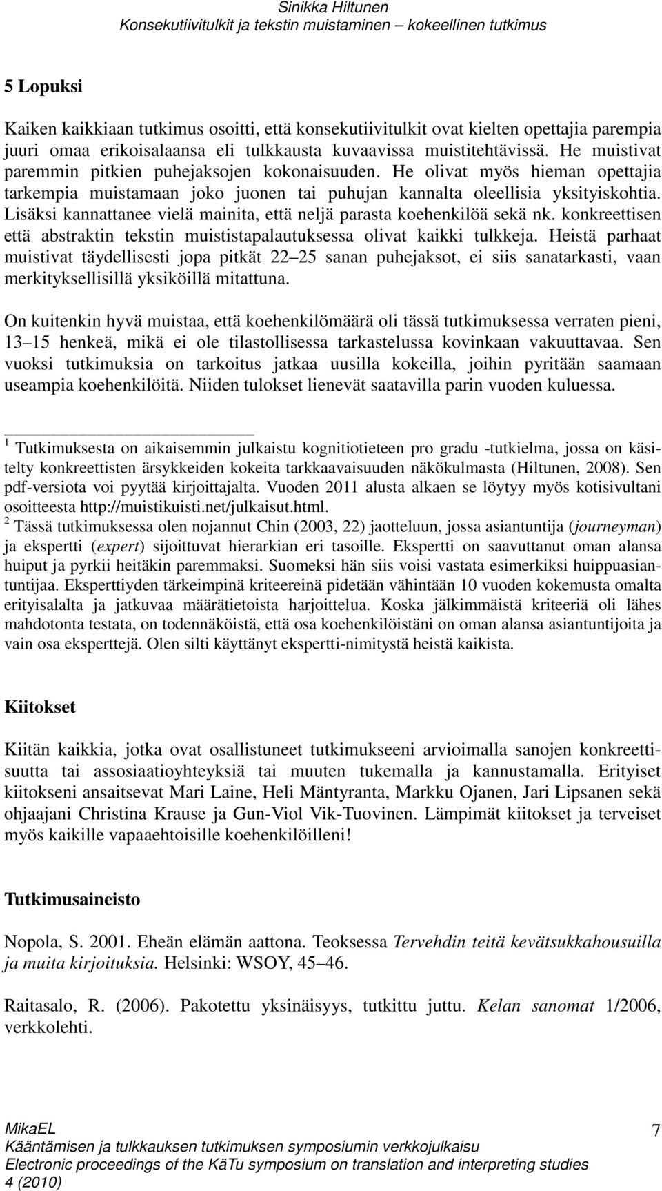 Lisäksi kannattanee vielä mainita, että neljä parasta koehenkilöä sekä nk. konkreettisen että abstraktin tekstin muististapalautuksessa olivat kaikki tulkkeja.