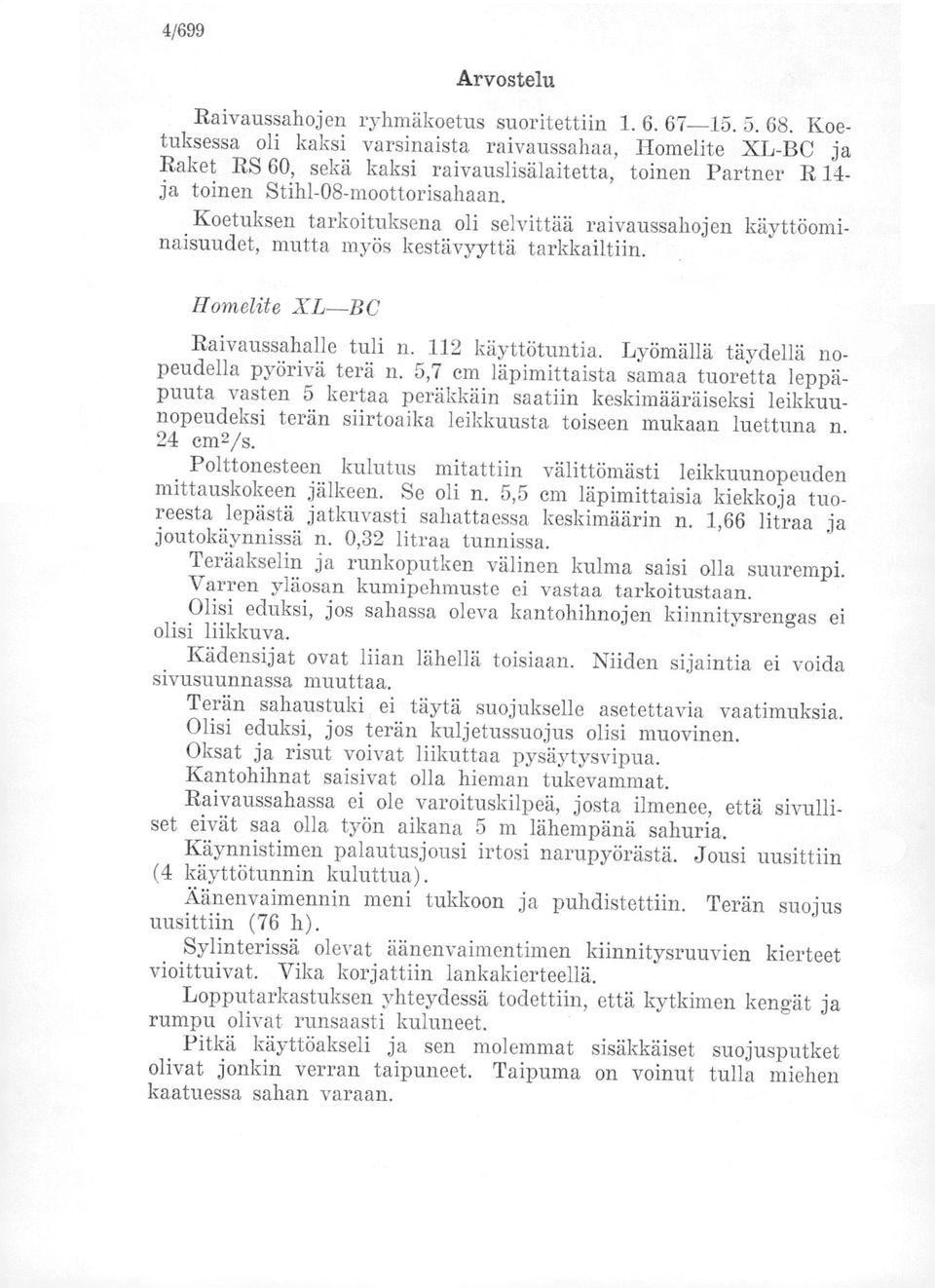 Koetuksen tarkoituksena oli selvittää raivaussahojen käyttöominaisuudet, mutta myös kestävyyttä tarkkailtiin. Homelite XL BC Raivaussahalle tuli n. 112 käyttötuntia.