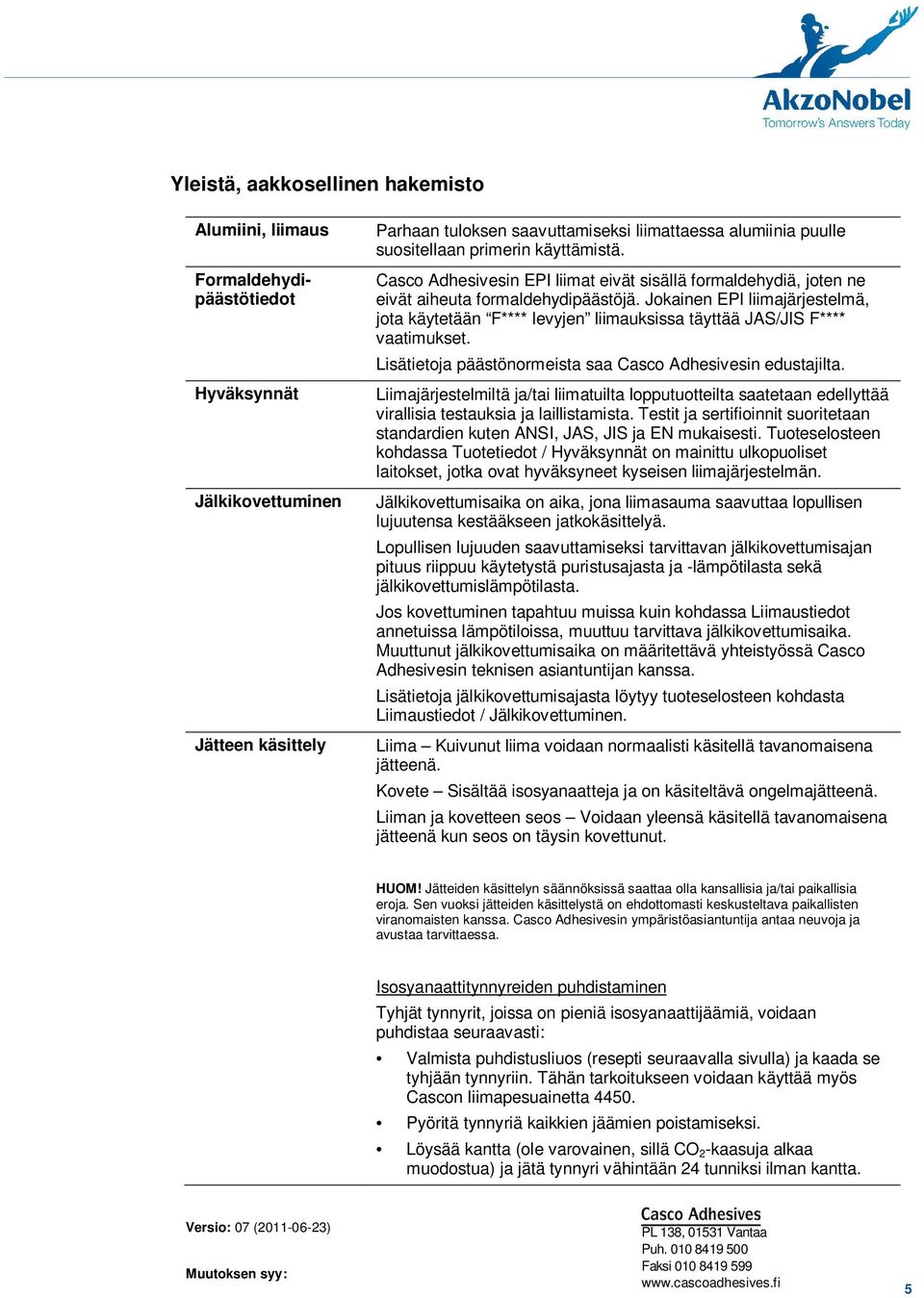 Jokainen EPI liimajärjestelmä, jota käytetään F**** levyjen liimauksissa täyttää JAS/JIS F**** vaatimukset. Lisätietoja päästönormeista saa Casco Adhesivesin edustajilta.