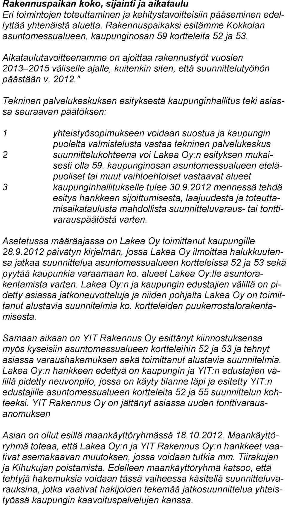 Aikataulutavoitteenamme on ajoittaa rakennustyöt vuosien 2013 2015 väliselle ajalle, kuitenkin siten, että suunnittelutyöhön pääs tään v. 2012.