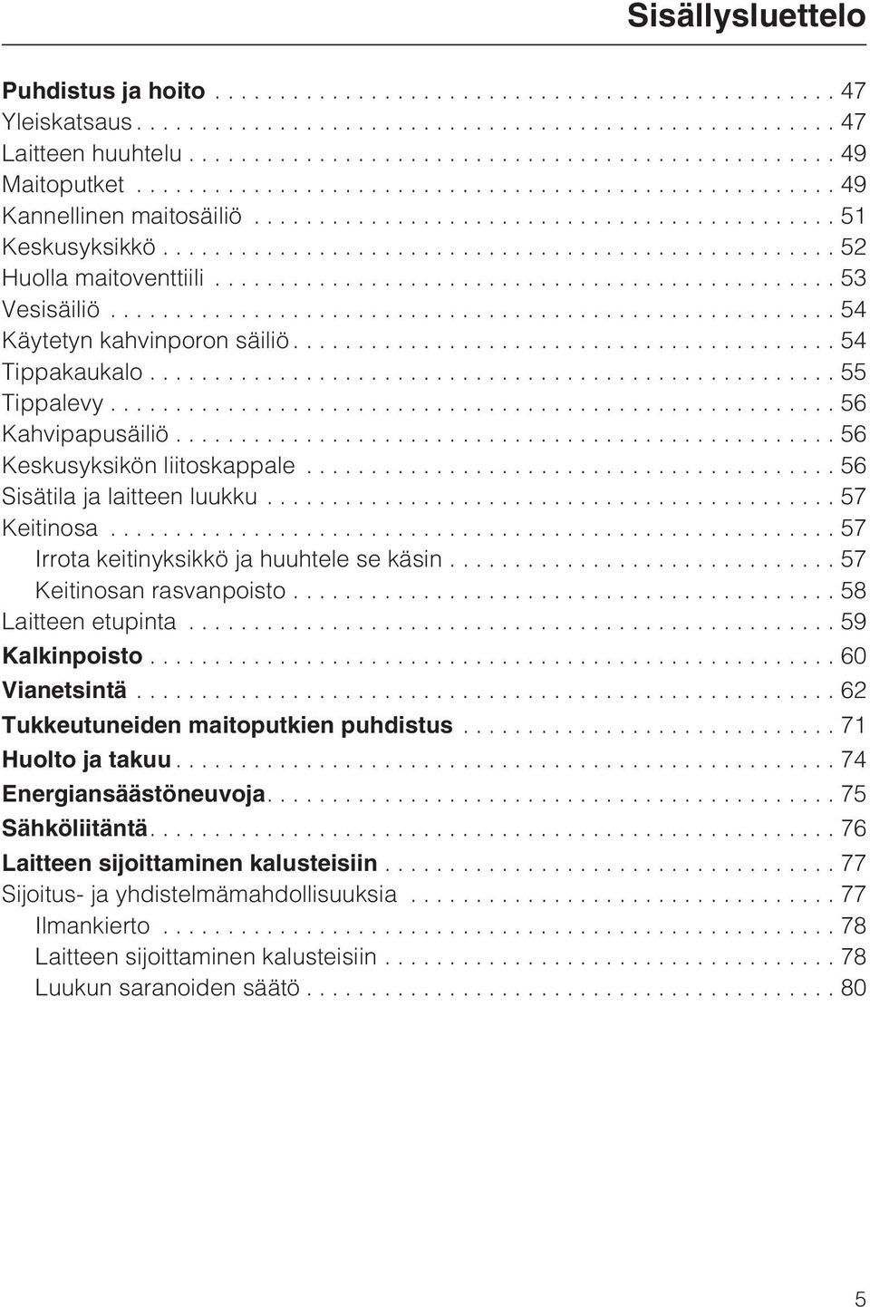 ..57 Irrota keitinyksikkö ja huuhtele se käsin...57 Keitinosan rasvanpoisto...58 Laitteen etupinta...59 Kalkinpoisto...60 Vianetsintä...62 Tukkeutuneiden maitoputkien puhdistus.