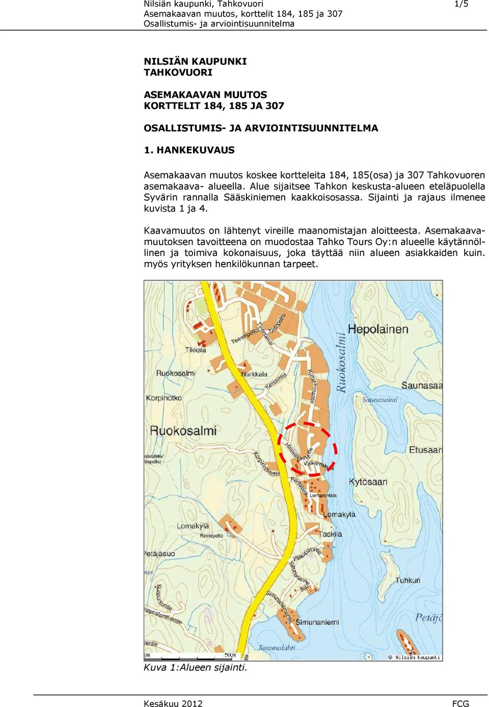 Alue sijaitsee Tahkon keskusta-alueen eteläpuolella Syvärin rannalla Sääskiniemen kaakkoisosassa. Sijainti ja rajaus ilmenee kuvista 1 ja 4.