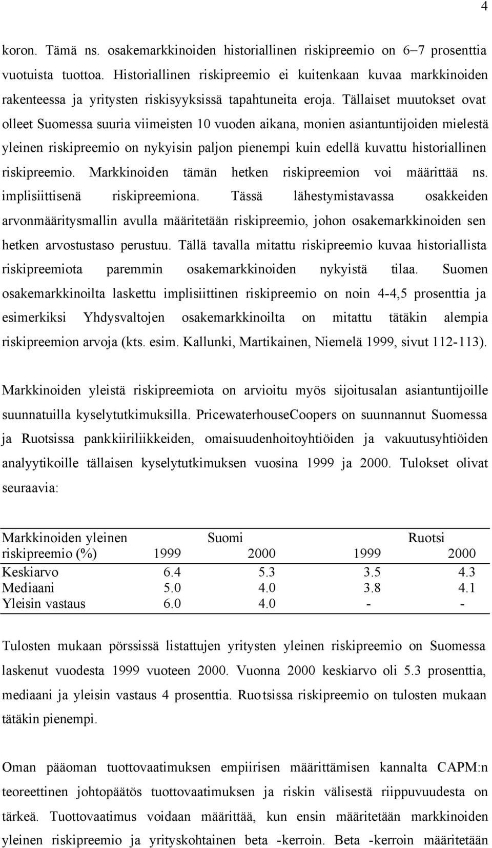 Tällaiset muutokset ovat olleet Suomessa suuria viimeisten 10 vuoden aikana, monien asiantuntijoiden mielestä yleinen riskipreemio on nykyisin paljon pienempi kuin edellä kuvattu historiallinen