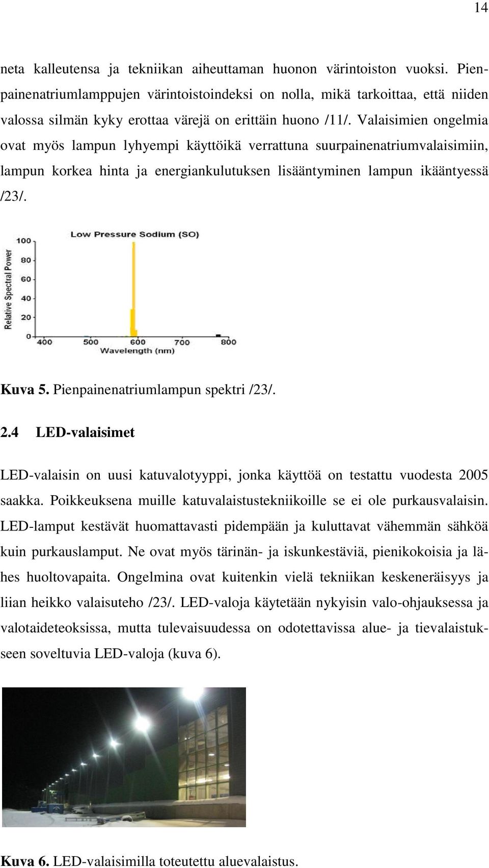 Valaisimien ongelmia ovat myös lampun lyhyempi käyttöikä verrattuna suurpainenatriumvalaisimiin, lampun korkea hinta ja energiankulutuksen lisääntyminen lampun ikääntyessä /23/. Kuva 5.