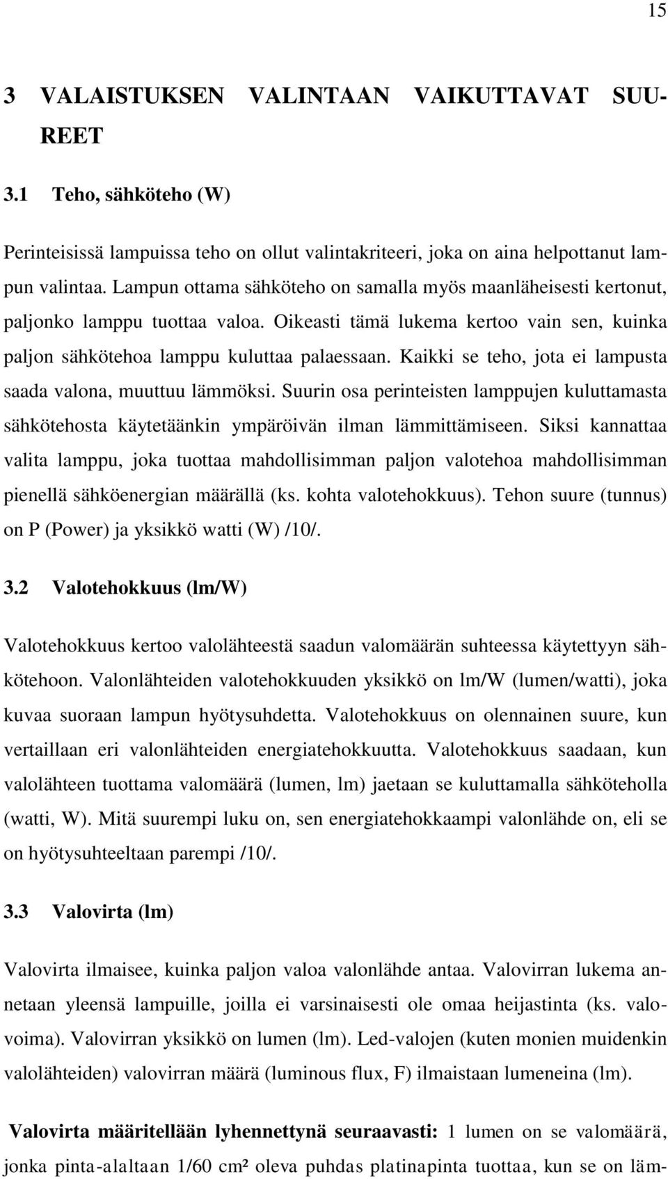 Kaikki se teho, jota ei lampusta saada valona, muuttuu lämmöksi. Suurin osa perinteisten lamppujen kuluttamasta sähkötehosta käytetäänkin ympäröivän ilman lämmittämiseen.