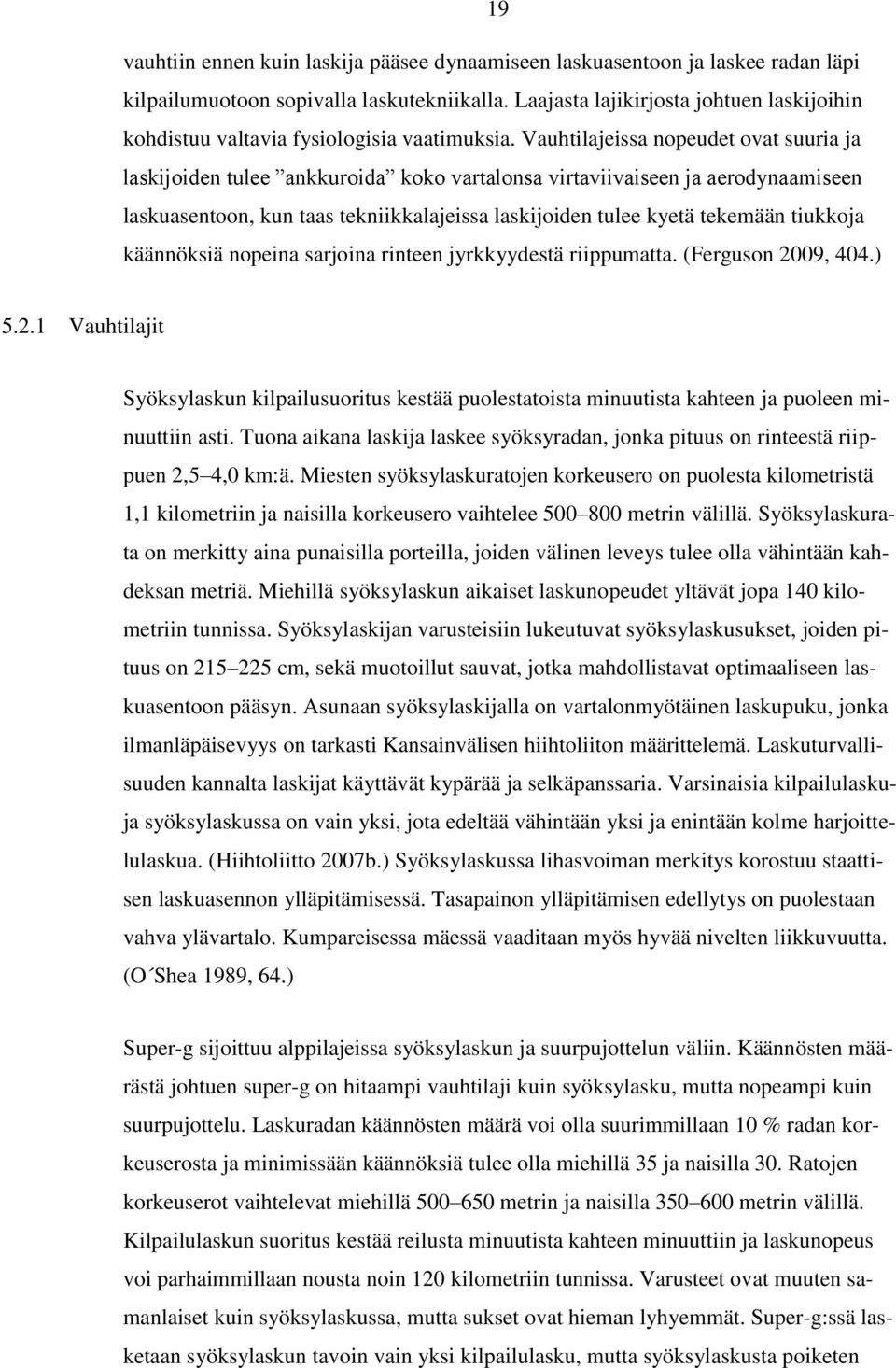 Vauhtilajeissa nopeudet ovat suuria ja laskijoiden tulee ankkuroida koko vartalonsa virtaviivaiseen ja aerodynaamiseen laskuasentoon, kun taas tekniikkalajeissa laskijoiden tulee kyetä tekemään