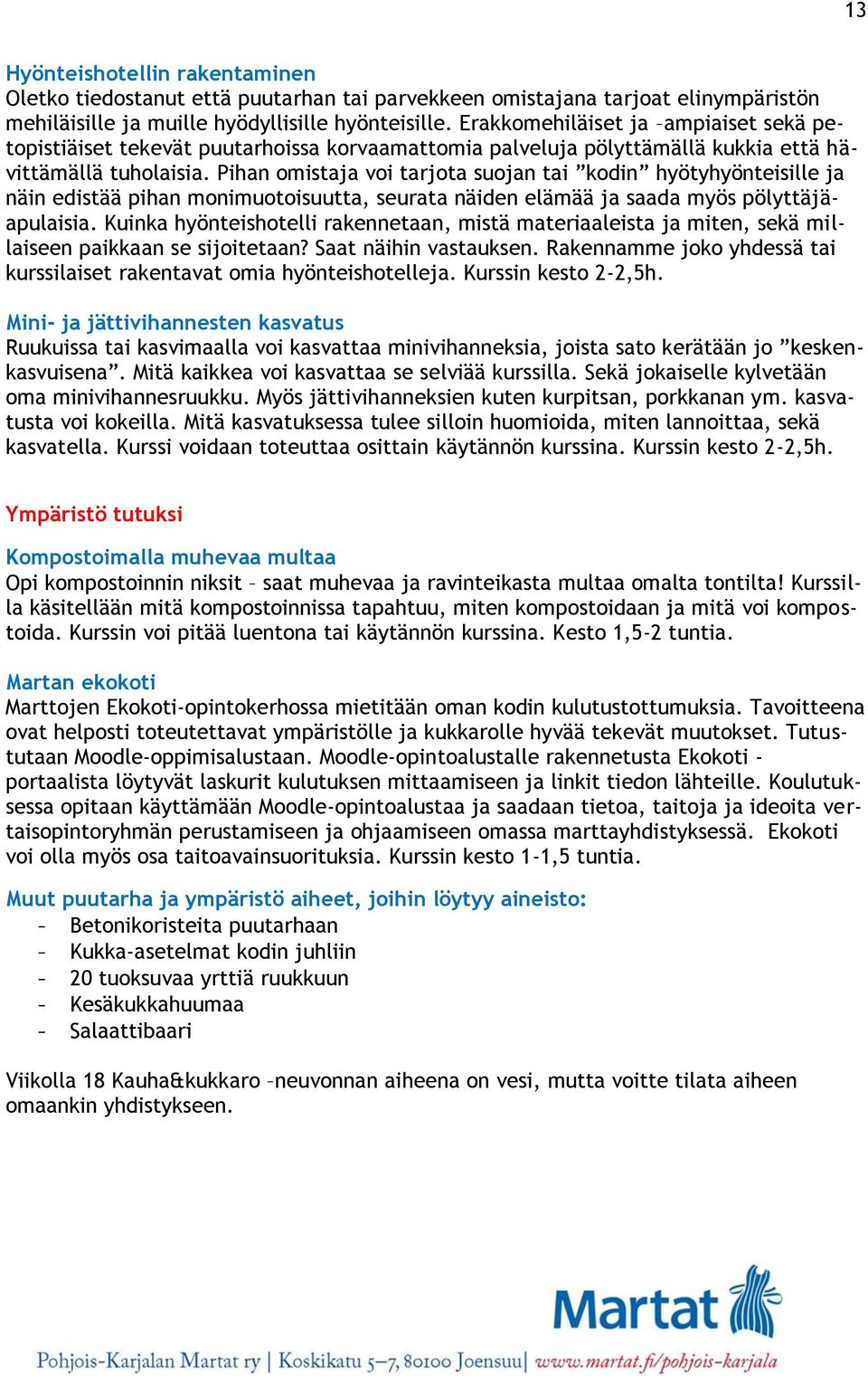 Pihan omistaja voi tarjota suojan tai kodin hyötyhyönteisille ja näin edistää pihan monimuotoisuutta, seurata näiden elämää ja saada myös pölyttäjäapulaisia.